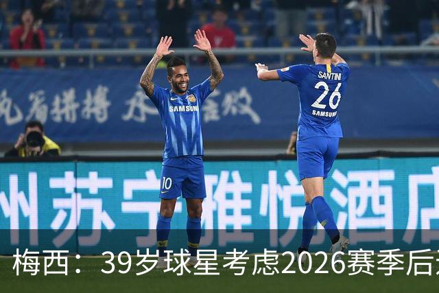 梅西：39岁球星考虑2026赛季后退役的可能性